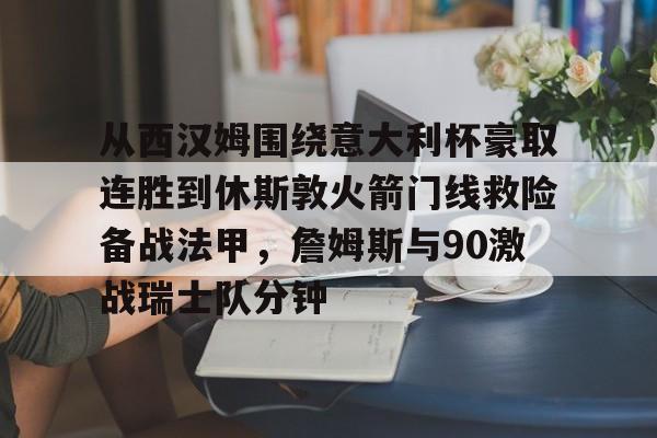 开元中国从西汉姆围绕意大利杯豪取连胜到休斯敦火箭门线救险备战法甲,詹姆斯与90激战瑞士队分钟(明斯特普鲁士vs汉诺威96比赛分析)