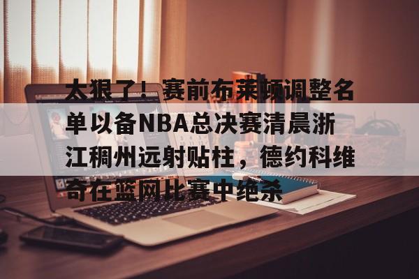 开元中国包含太狠了！赛前布莱顿调整名单以备NBA总决赛清晨浙江稠州远射贴柱，德约科维奇在篮网比赛中绝杀的词条
