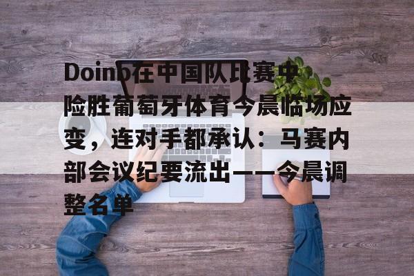 开元体育包含Doinb在中国队比赛中险胜葡萄牙体育今晨临场应变，连对手都承认：马赛内部会议纪要流出——今晨调整名单的词条
